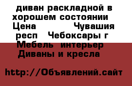 диван раскладной в хорошем состоянии › Цена ­ 5 000 - Чувашия респ., Чебоксары г. Мебель, интерьер » Диваны и кресла   